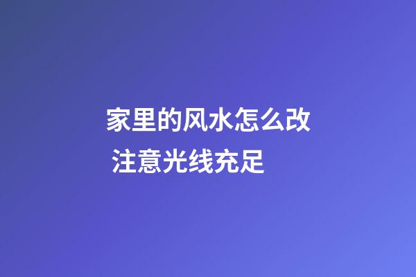家里的风水怎么改 注意光线充足